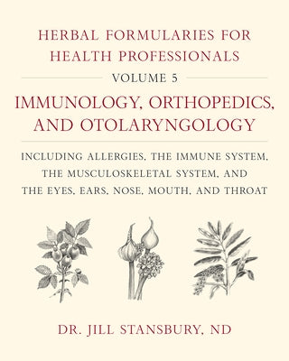 Herbal Formularies for Health Professionals, Volume 5: Immunology, Orthopedics, and Otolaryngology, Including Allergies, the Immune System, the Muscul by Stansbury, Jill