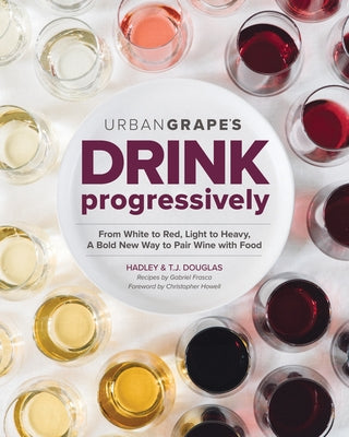 Drink Progressively: From White to Red, Light- To Full-Bodied, a Bold New Way to Pair Wine with Food by Douglas, Hadley
