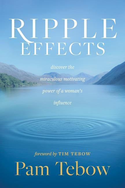 Ripple Effects: Discover the Miraculous Motivating Power of a Woman's Influence by Tebow, Pam