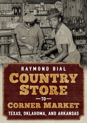 Country Store to Corner Market: Texas, Oklahoma, and Arkansas by Bial, Raymond