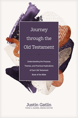 Journey Through the Old Testament: Understanding the Purpose, Themes, and Practical Implications of Each Old Testament Book of the Bible by Gatlin, Justin