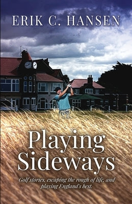 Playing Sideways: Golf Stories, Escaping the Rough of Life, and Playing England's Best by Hansen, Erik C.