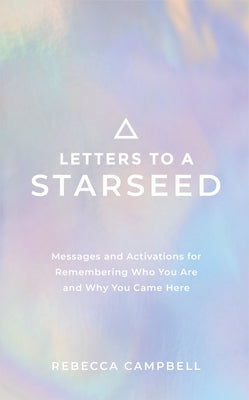 Letters to a Starseed: Messages and Activations for Remembering Who You Are and Why You Came Here by Campbell, Rebecca