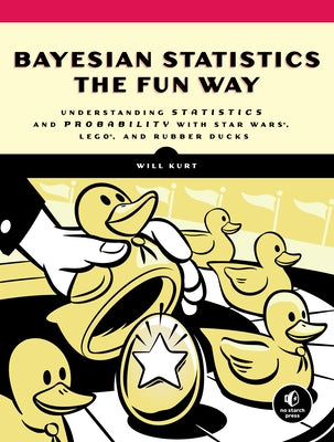 Bayesian Statistics the Fun Way: Understanding Statistics and Probability with Star Wars, Lego, and Rubber Ducks by Kurt, Will