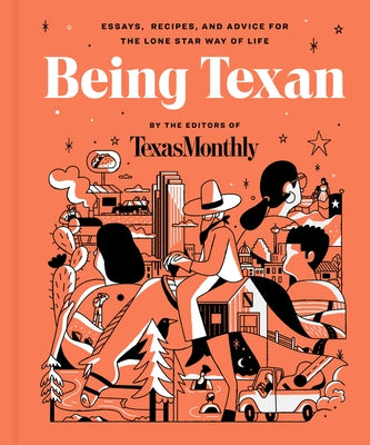 Being Texan: Essays, Recipes, and Advice for the Lone Star Way of Life by Editors of Texas Monthly