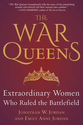 The War Queens: Extraordinary Women Who Ruled the Battlefield by Jordan, Jonathan W.