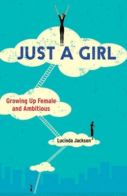 Just a Girl: Growing Up Female and Ambitious by Jackson, Lucinda