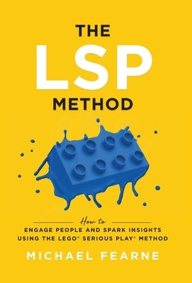 The LSP Method: How to Engage People and Spark Insights Using the LEGO(R) Serious Play(R) Method by Fearne, Michael