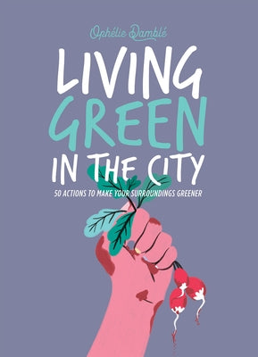 Living Green in the City: 50 Actions to Make Your Surroundings Greener by Damblé, Ophelie