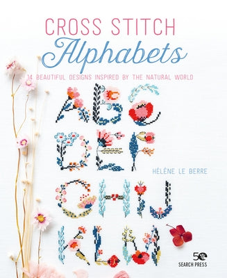 Cross Stitch Alphabets: 14 Beautiful Designs Inspired by the Natural World by Le Berre, Hélène