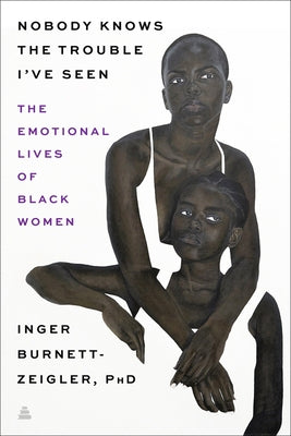 Nobody Knows the Trouble I've Seen: The Emotional Lives of Black Women by Burnett-Zeigler, Inger