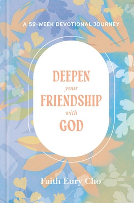 Deepen Your Friendship with God: A 52-Week Devotional Journey by Cho, Faith Eury