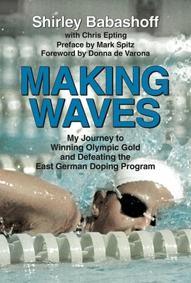 Making Waves: My Journey to Winning Olympic Gold and Defeating the East German Doping Program by Babashoff, Shirley