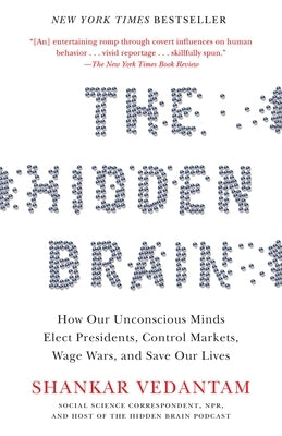 The Hidden Brain: How Our Unconscious Minds Elect Presidents, Control Markets, Wage Wars, and Save Our Lives by Vedantam, Shankar