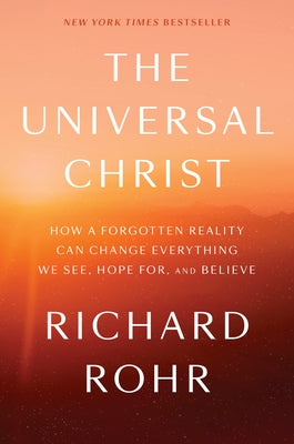 The Universal Christ: How a Forgotten Reality Can Change Everything We See, Hope For, and Believe by Rohr, Richard