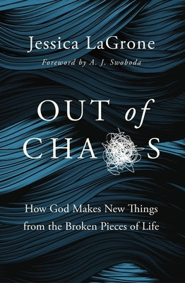 Out of Chaos: How God Makes New Things from the Broken Pieces of Life by LaGrone, Jessica
