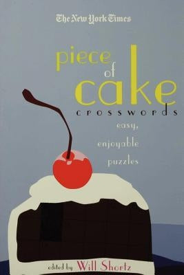 The New York Times Piece of Cake Crosswords: Easy, Enjoyable Puzzles by Shortz, Will