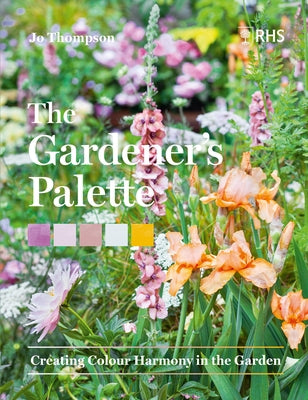 The Gardener's Palette: Creating Colour Harmony in the Garden by Thompson, Jo