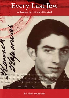 Every Last Jew: A Teenage Boy's Story of Survival by Koperweis, Mark