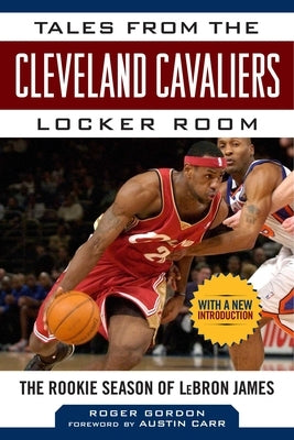 Tales from the Cleveland Cavaliers Locker Room: The Rookie Season of Lebron James by Gordon, Roger
