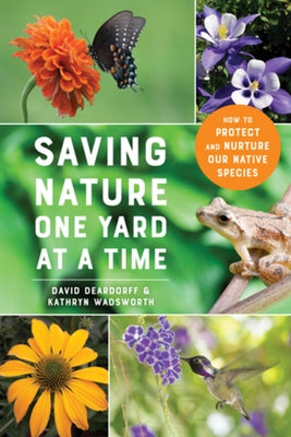 Saving Nature One Yard at a Time: How to Protect and Nurture Our Native Species by Deardorff, David