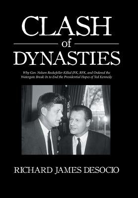 Clash of Dynasties: Why Gov. Nelson Rockefeller Killed JFK, RFK, and Ordered the Watergate Break-In to End the Presidential Hopes of Ted K by Desocio, Richard James