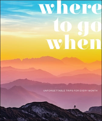 Where to Go When: Unforgettable Trips for Every Month by Dk Travel