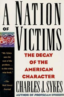 A Nation of Victims: The Decay of the American Character by Sykes, Charles J.