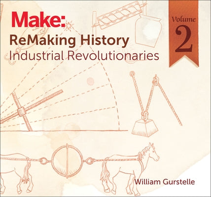 Remaking History, Volume 2: Industrial Revolutionaries by Gurstelle, William
