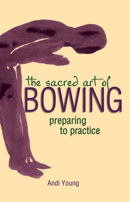 The Sacred Art of Bowing: Preparing to Practice by Young, Andi