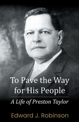 To Pave the Way for His People: A Life of Preston Taylor by Robinson, Edward J.