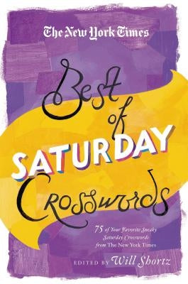 The New York Times Best of Saturday Crosswords: 75 of Your Favorite Sneaky Saturday Puzzles from the New York Times by Shortz, Will