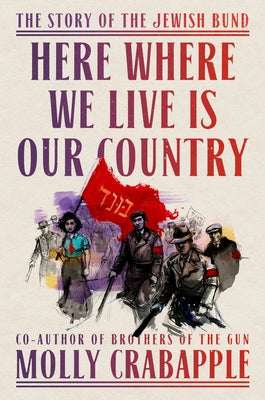 Here Where We Live Is Our Country: The Story of the Jewish Bund by Crabapple, Molly