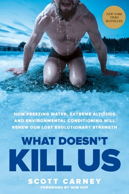 What Doesn't Kill Us: How Freezing Water, Extreme Altitude, and Environmental Conditioning Will Renew Our Lost Evolutionary Strength by Carney, Scott