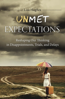 Unmet Expectations: Reshaping Our Thinking in Disappointments, Trials, and Delays by Hughes, Lisa