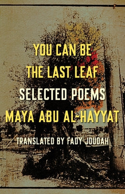 You Can Be the Last Leaf: Selected Poems by Abu Al-Hayyat, Maya