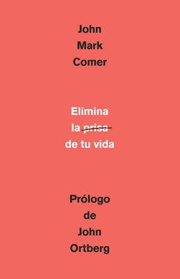 Elimina La Prisa de Tu Vida: Cómo Mantener La Salud Emocional Y Espiritual En El Caos del Mundo Moderno / The Ruthless Elimination of Hurry by Comer, John Mark