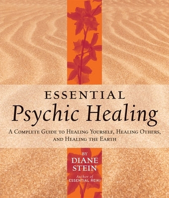 Essential Psychic Healing: A Complete Guide to Healing Yourself, Healing Others, and Healing the Earth by Stein, Diane