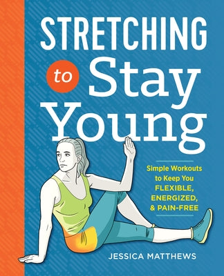 Stretching to Stay Young: Simple Workouts to Keep You Flexible, Energized, and Pain Free by Matthews, Jessica