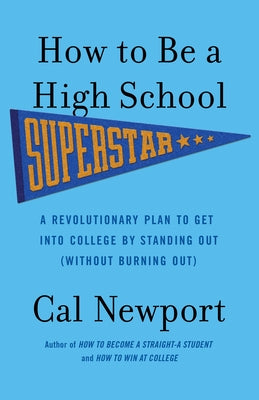 How to Be a High School Superstar: A Revolutionary Plan to Get Into College by Standing Out (Without Burning Out) by Newport, Cal