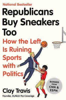 Republicans Buy Sneakers Too: How the Left Is Ruining Sports with Politics by Travis, Clay