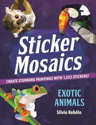 Sticker Mosaics: Exotic Animals: Create Stunning Paintings with 1,252 Stickers! by Rebêlo, Silvio