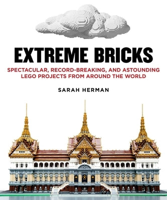 Extreme Bricks: Spectacular, Record-Breaking, and Astounding Lego Projects from Around the World by Herman, Sarah
