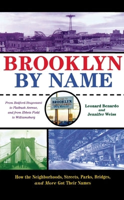 Brooklyn by Name: How the Neighborhoods, Streets, Parks, Bridges, and More Got Their Names by Benardo, Leonard