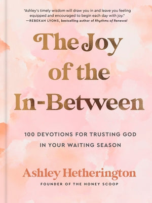 The Joy of the In-Between: 100 Devotions for Trusting God in Your Waiting Season: A Devotional by Hetherington, Ashley