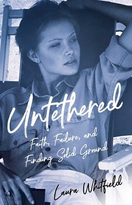 Untethered: Faith, Failure, and Finding Solid Ground by Whitfield, Laura