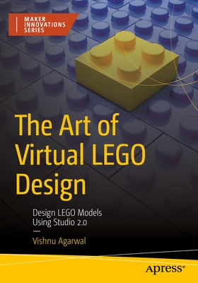 The Art of Virtual Lego Design: Design Lego Models Using Studio 2.0 by Agarwal, Vishnu