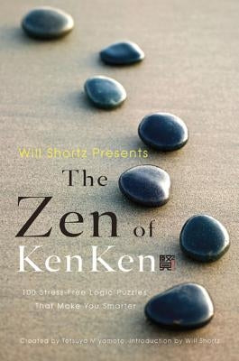 Will Shortz Presents the Zen of Kenken: 100 Stress-Free Logic Puzzles That Make You Smarter by Miyamoto, Tetsuya