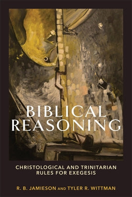 Biblical Reasoning: Christological and Trinitarian Rules for Exegesis by Jamieson, R. B.