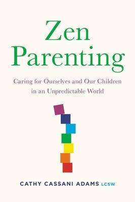 Zen Parenting: Caring for Ourselves and Our Children in an Unpredictable World by Adams, Cathy Cassani